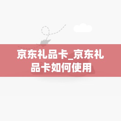 京东礼品卡_京东礼品卡如何使用