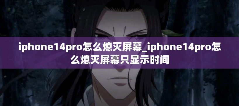 iphone14pro怎么熄灭屏幕_iphone14pro怎么熄灭屏幕只显示时间