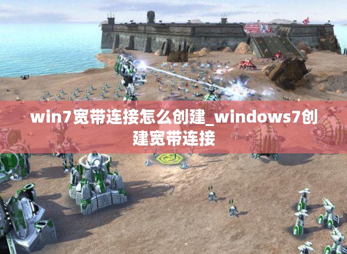 win7宽带连接怎么创建_windows7创建宽带连接