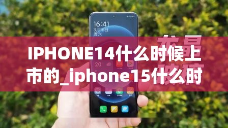 IPHONE14什么时候上市的_iphone15什么时候上市的