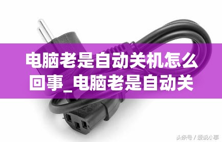 电脑老是自动关机怎么回事_电脑老是自动关机怎么回事,怎么解决