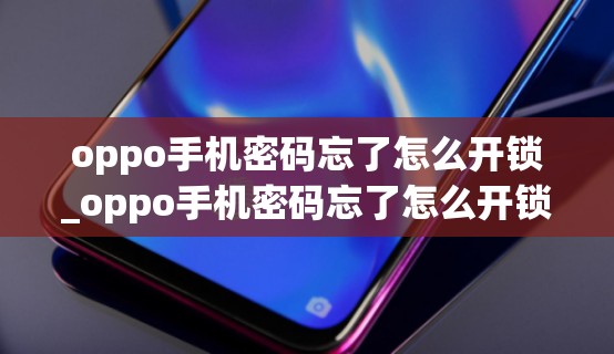 oppo手机密码忘了怎么开锁_oppo手机密码忘了怎么开锁图案锁不刷机