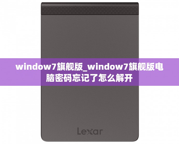 window7旗舰版_window7旗舰版电脑密码忘记了怎么解开