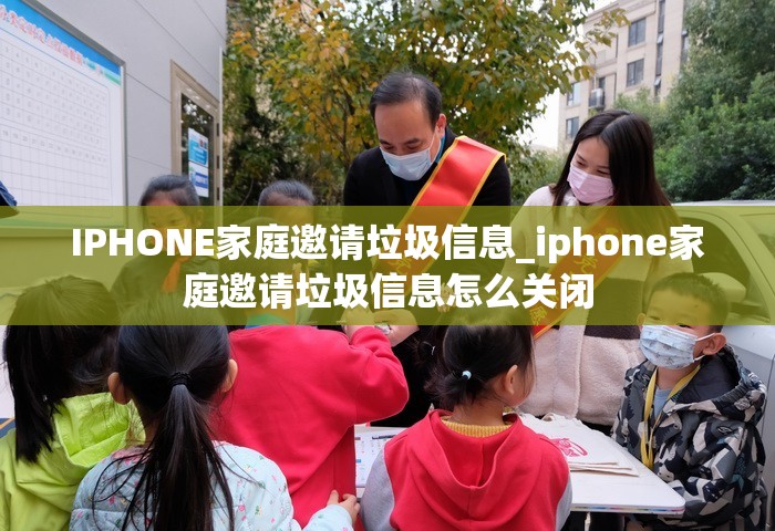 IPHONE家庭邀请垃圾信息_iphone家庭邀请垃圾信息怎么关闭