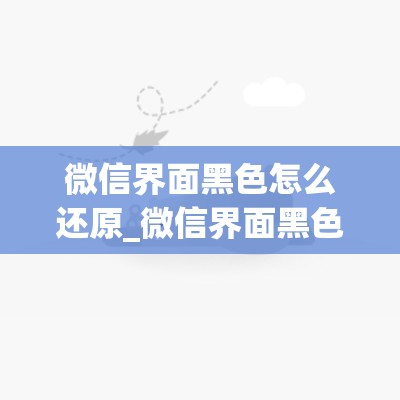 微信界面黑色怎么还原_微信界面黑色怎么还原安卓