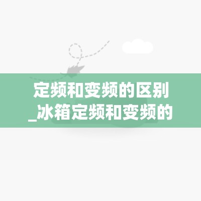 定频和变频的区别_冰箱定频和变频的区别