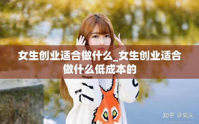 女生创业适合做什么_女生创业适合做什么低成本的