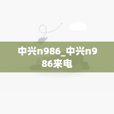 中兴n986_中兴n986来电