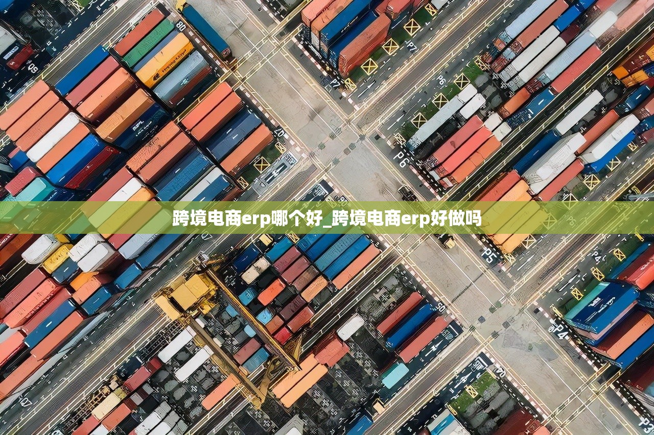 跨境电商erp哪个好_跨境电商erp好做吗