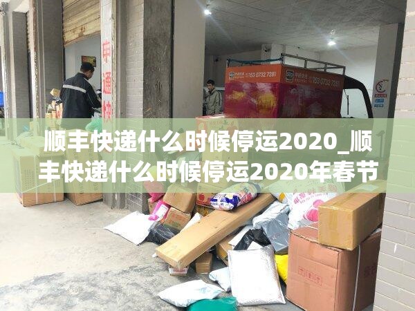 顺丰快递什么时候停运2020_顺丰快递什么时候停运2020年春节停运时间