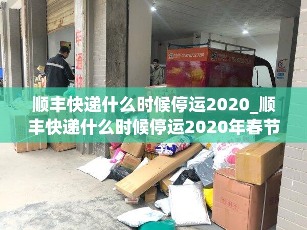 顺丰快递什么时候停运2020_顺丰快递什么时候停运2020年春节停运时间