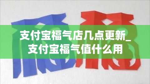 支付宝福气店几点更新_支付宝福气值什么用