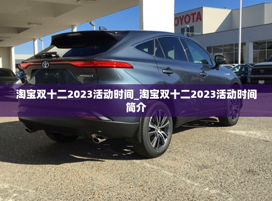 淘宝双十二2023活动时间_淘宝双十二2023活动时间简介