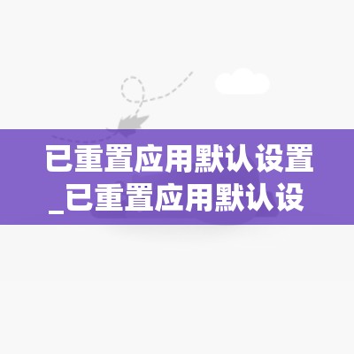 已重置应用默认设置_已重置应用默认设置怎么解决