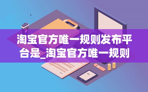 淘宝官方唯一规则发布平台是_淘宝官方唯一规则发布平台是什么意思