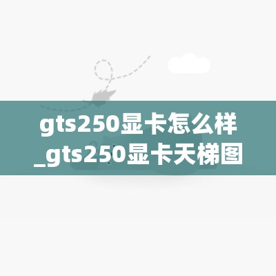 gts250显卡怎么样_gts250显卡天梯图