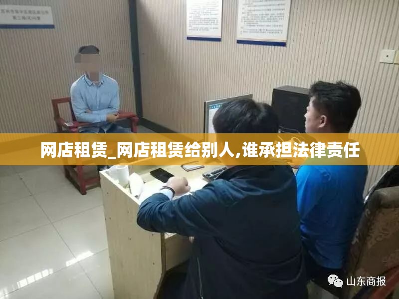 网店租赁_网店租赁给别人,谁承担法律责任