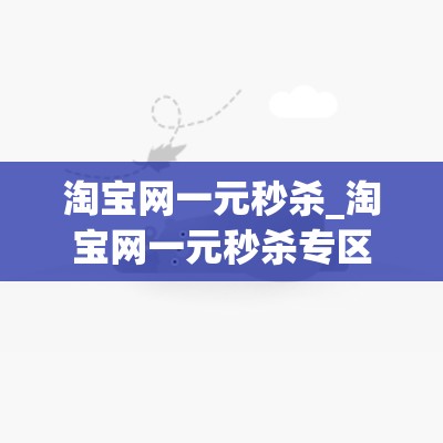 淘宝网一元秒杀_淘宝网一元秒杀专区