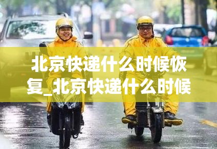 北京快递什么时候恢复_北京快递什么时候恢复正常大暴雨