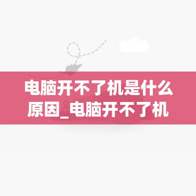 电脑开不了机是什么原因_电脑开不了机是什么原因?怎么处理