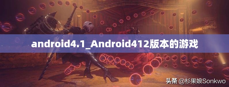 android4.1_Android412版本的游戏