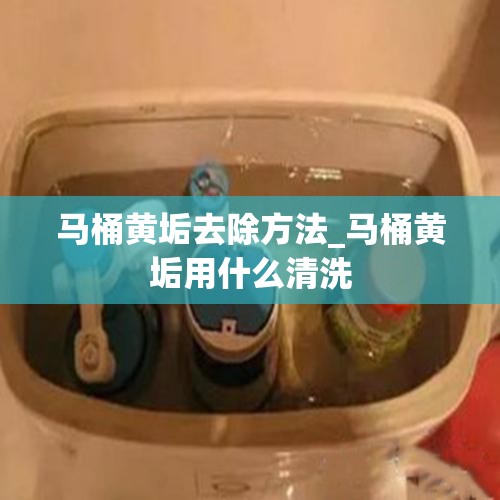 马桶黄垢去除方法_马桶黄垢用什么清洗