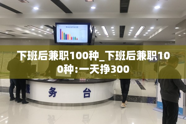 下班后兼职100种_下班后兼职100种:一天挣300