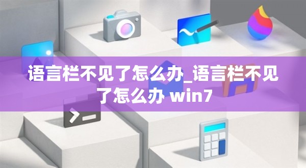 语言栏不见了怎么办_语言栏不见了怎么办 win7