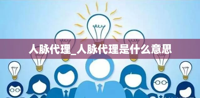 人脉代理_人脉代理是什么意思