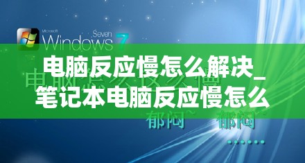 电脑反应慢怎么解决_笔记本电脑反应慢怎么解决