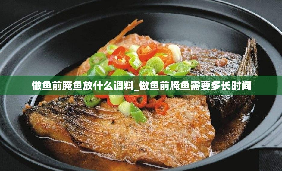 做鱼前腌鱼放什么调料_做鱼前腌鱼需要多长时间