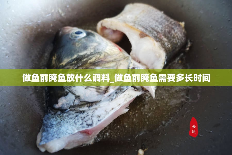 做鱼前腌鱼放什么调料_做鱼前腌鱼需要多长时间