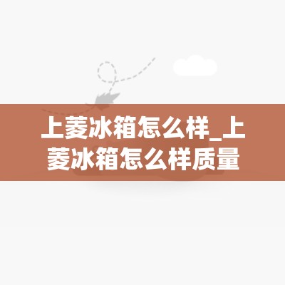 上菱冰箱怎么样_上菱冰箱怎么样质量怎么样