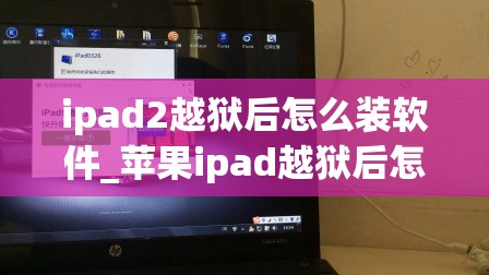 ipad2越狱后怎么装软件_苹果ipad越狱后怎么下载软件