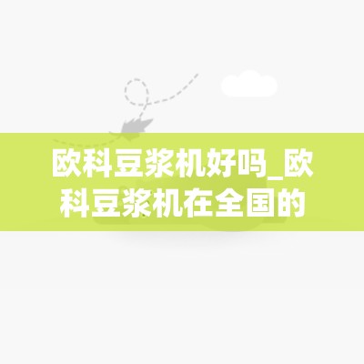 欧科豆浆机好吗_欧科豆浆机在全国的维修点