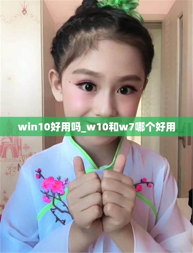 win10好用吗_w10和w7哪个好用