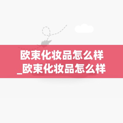 欧束化妆品怎么样_欧束化妆品怎么样价格