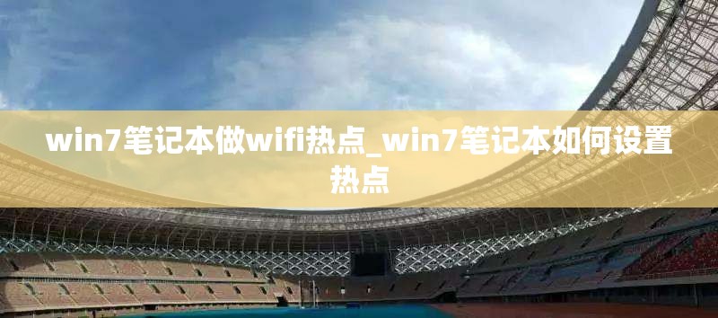 win7笔记本做wifi热点_win7笔记本如何设置热点