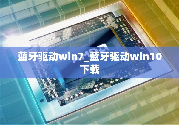 蓝牙驱动win7_蓝牙驱动win10下载