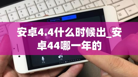 安卓4.4什么时候出_安卓44哪一年的