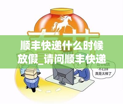 顺丰快递什么时候放假_请问顺丰快递什么时候放假