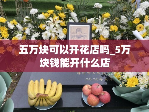 五万块可以开花店吗_5万块钱能开什么店