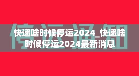 快递啥时候停运2024_快递啥时候停运2024最新消息