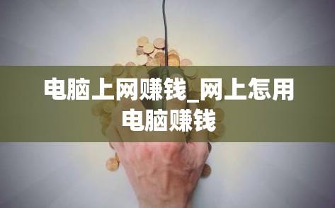 电脑上网赚钱_网上怎用电脑赚钱