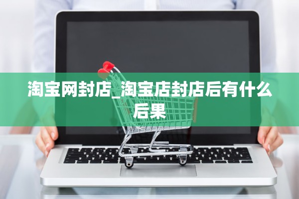 淘宝网封店_淘宝店封店后有什么后果