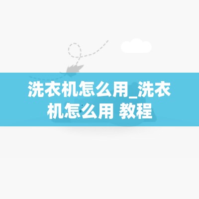 洗衣机怎么用_洗衣机怎么用 教程