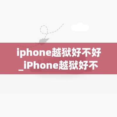 iphone越狱好不好_iPhone越狱好不好