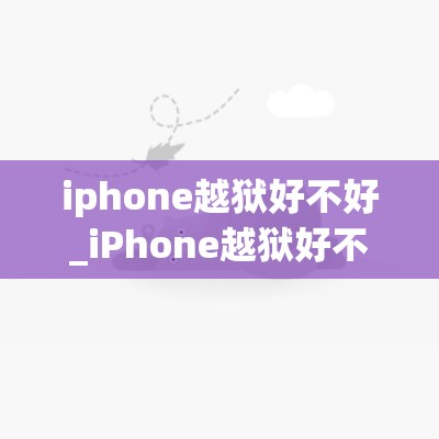 iphone越狱好不好_iPhone越狱好不好