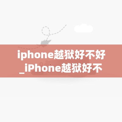 iphone越狱好不好_iPhone越狱好不好