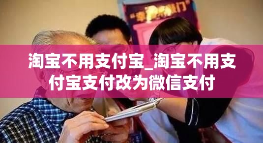 淘宝不用支付宝_淘宝不用支付宝支付改为微信支付